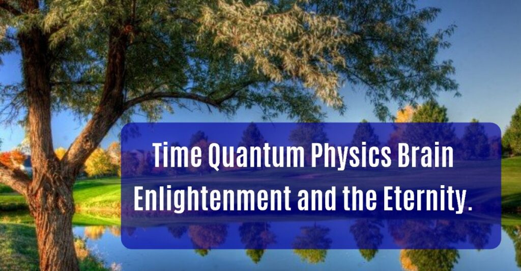 Time Quantum Physics Brain and the Eternity