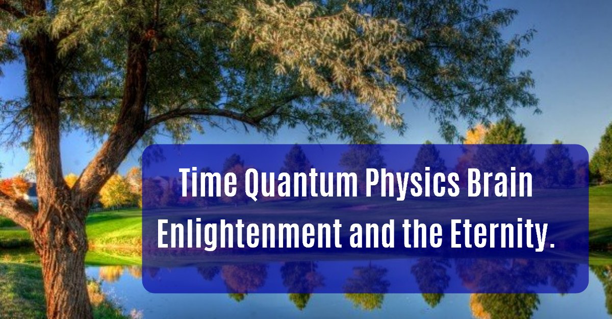 Time Quantum Physics Brain Enlightenment and the Eternity