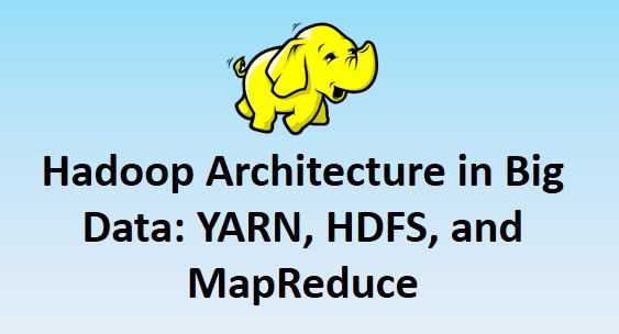 Hadoop Architecture in Big Data: YARN, HDFS, and MapReduce