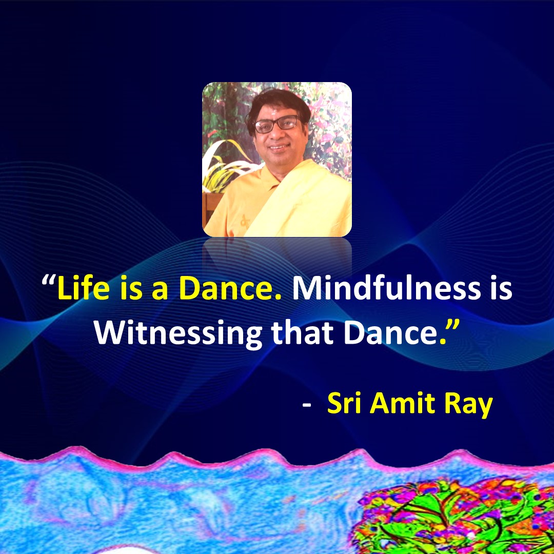 Life is a Dance. Mindfulness is Witnessing that Dance – Sri Amit Ray