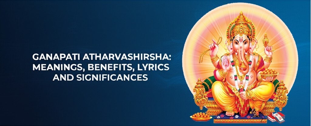 Ganapati Atharvashirsha: Meanings, Benefits, Lyrics and Significances